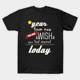 A Year from now you will wish you had started Today T-Shirt